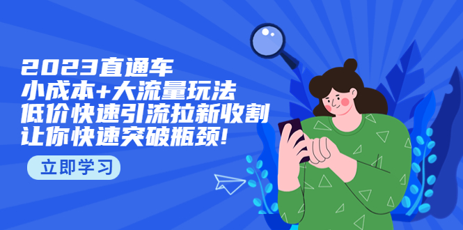 【5467】2023直通小成本+大流量玩法，低价快速引流拉新收割，让你快速突破瓶颈