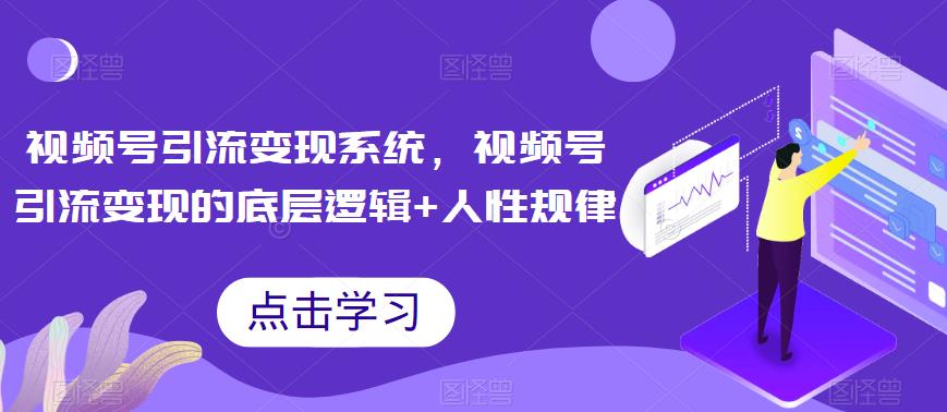 【6768】视频号引流变现系统，视频号引流变现的底层逻辑+人性规律