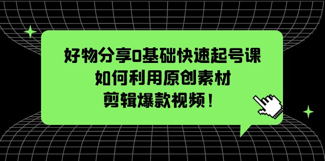 【5497】好物分享0基础快速起号课：如何利用原创素材剪辑爆款视频