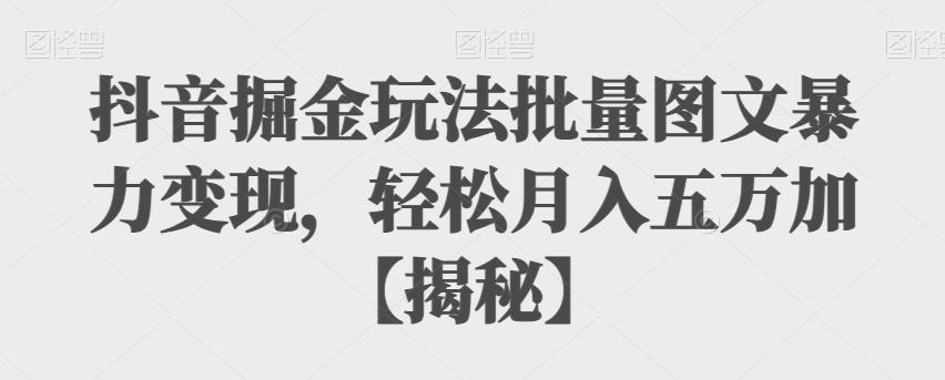 【6769】抖音掘金玩法批量图文暴力变现，轻松月入五万加【揭秘】