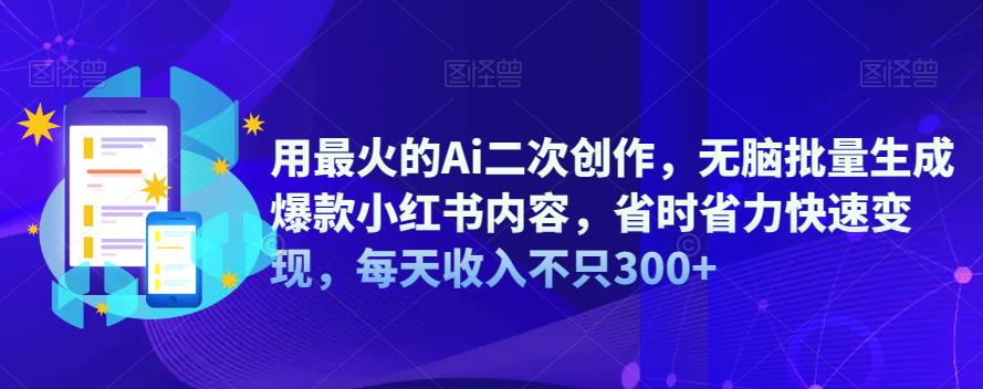 【6770】用最火的Ai二次创作，无脑批量生成爆款小红书内容，省时省力快速变现，每天收入不只300+