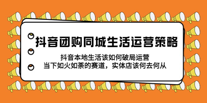 【5662】抖音团购同城生活运营策略，抖音本地生活该如何破局，实体店该何去何从！