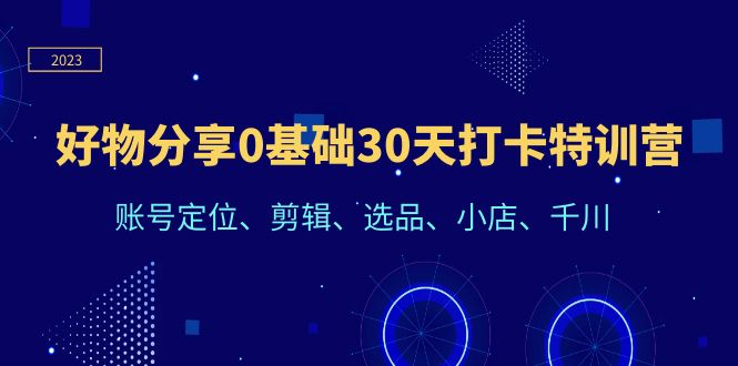 【6421】好物分享0基础30天打卡特训营：账号定位、剪辑、选品、小店、千川