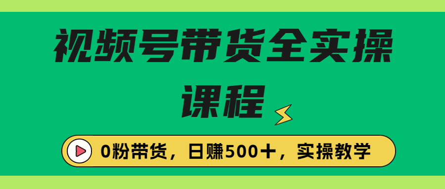 【6827】收费1980的视频号带货保姆级全实操教程，0粉带货