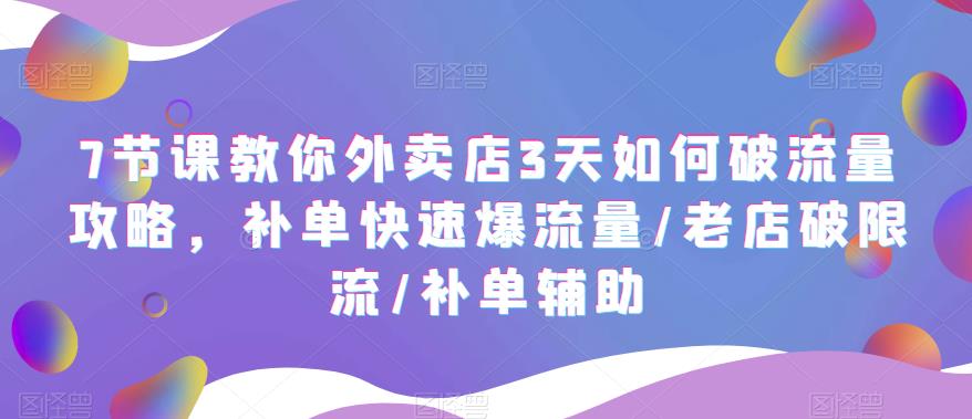 【5665】7节课教你外卖店3天如何破流量攻略，补单快速爆流量/老店破限流/补单辅助