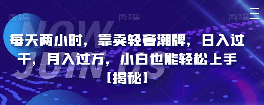 【6755】每天两小时，靠卖轻奢潮牌，日入过千，月入过万，小白也能轻松上手【揭秘】