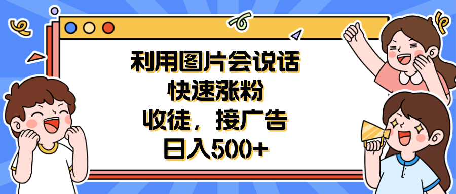 【6548】利用会说话的图片快速涨粉，收徒，接广告日入500+