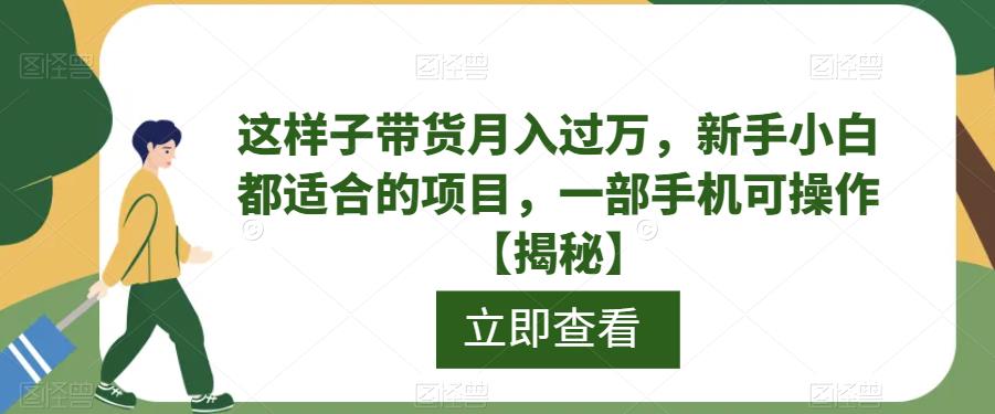 【6758】这样子带货月入过万，新手小白都适合的项目，一部手机可操作【揭秘】