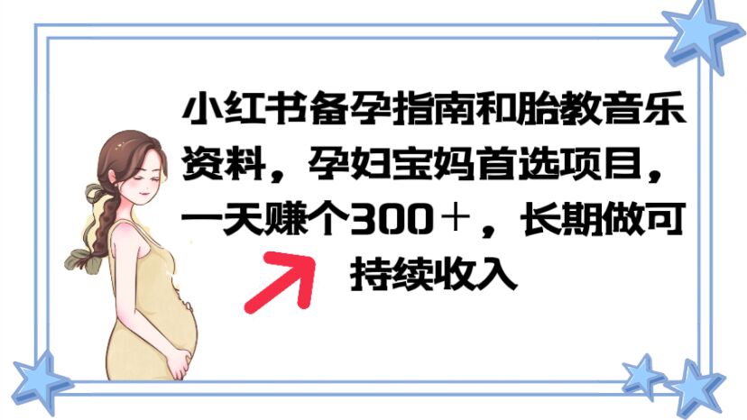 【6037】小红书备孕指南和胎教音乐资料 孕妇宝妈首选项目 一天赚个300＋长可做