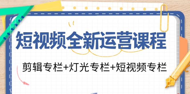 【第11140期】短视频全新运营课程：剪辑专栏+灯光专栏+短视频专栏