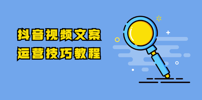 【2037】抖音视频文案运营技巧教程：注册-养号-发作品-涨粉方法（10节视频课）