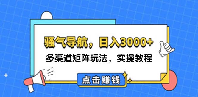 【第11368期】日入3000+ 骚气导航，多渠道矩阵玩法，实操教程