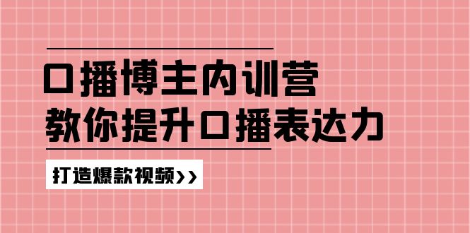 【第11089期】口播博主内训营：百万粉丝博主教你提升口播表达力，打造爆款视频