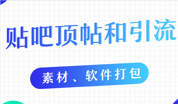 【2043】贴吧顶帖和引流教程（10节课程）【素材、软件打包】