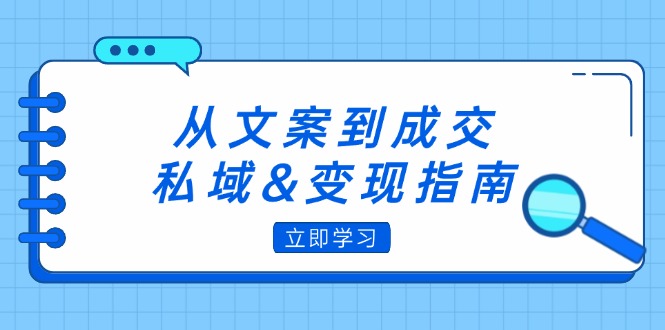 【第11587期】从文案到成交，私域&变现指南：朋友圈策略+文案撰写+粉丝运营实操