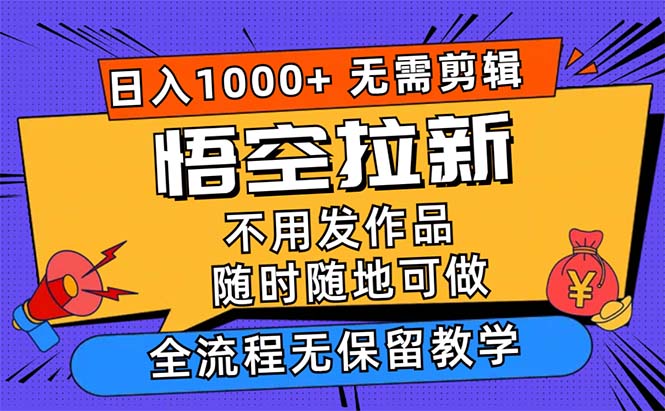 【第11316期】悟空拉新日入1000+无需剪辑当天上手，一部手机随时随地可做