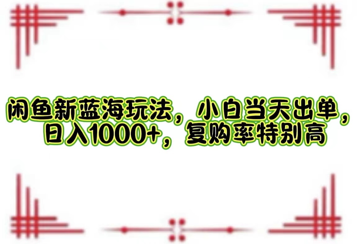 【第11509期】闲鱼新蓝海玩法，小白当天出单，日入1000+，复购率特别高