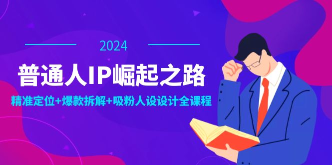 【第11443期】普通人IP崛起之路：打造个人品牌，精准定位+爆款拆解+吸粉人设设计全课程