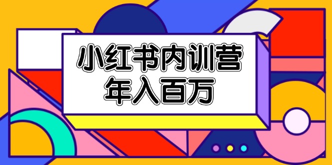 【第11015期】小红书内训营，底层逻辑/定位赛道/账号包装/内容策划/爆款创作/年入百万