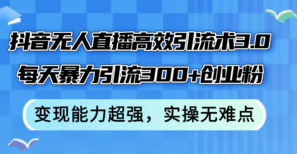 【第11422期】抖音无人直播高效引流术3.0，每天暴力引流300+创业粉