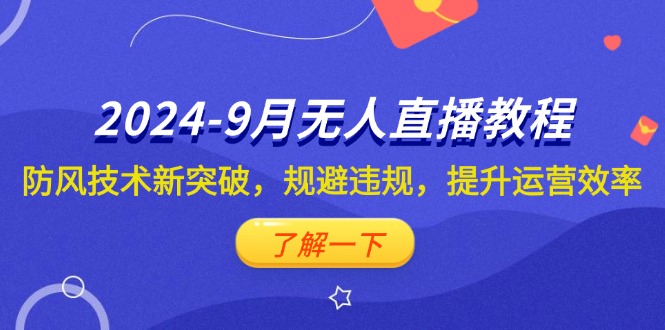 【第11539期】2024-9月抖音无人直播教程：防风技术新突破，规避违规，提升运营效率