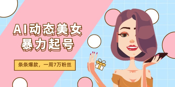 【第11072期】AI动态美女暴力起号2.0，新赛道原创作品，条条爆款，一周7万粉丝