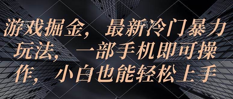 【10378】游戏掘金，最新冷门暴力玩法，一部手机即可操作，小白也能轻松上手