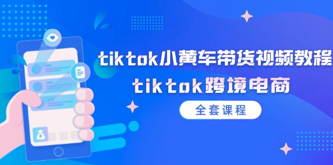 【第11257期】tiktok小黄车带货视频教程，tiktok跨境电商