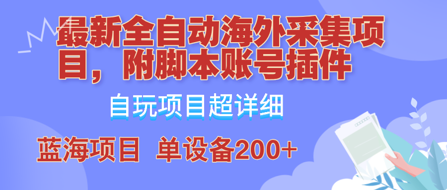 【第11583期】全自动海外采集项目，带脚本账号插件教学，号称单日200+