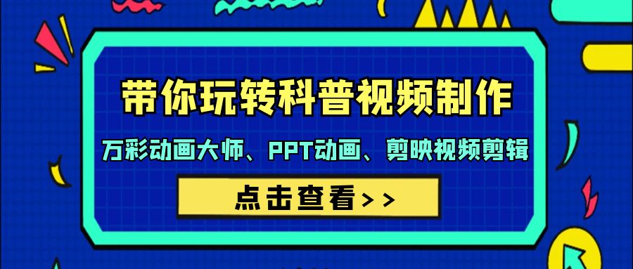 【9365】带你玩转科普视频 制作：万彩动画大师、PPT动画、剪映视频剪辑（44节课）