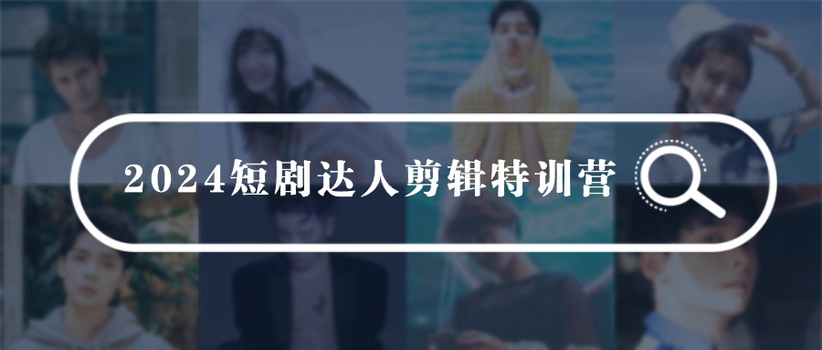 【9604】2024短剧达人剪辑特训营，适合宝爸宝妈的0基础剪辑训练营（51节课）