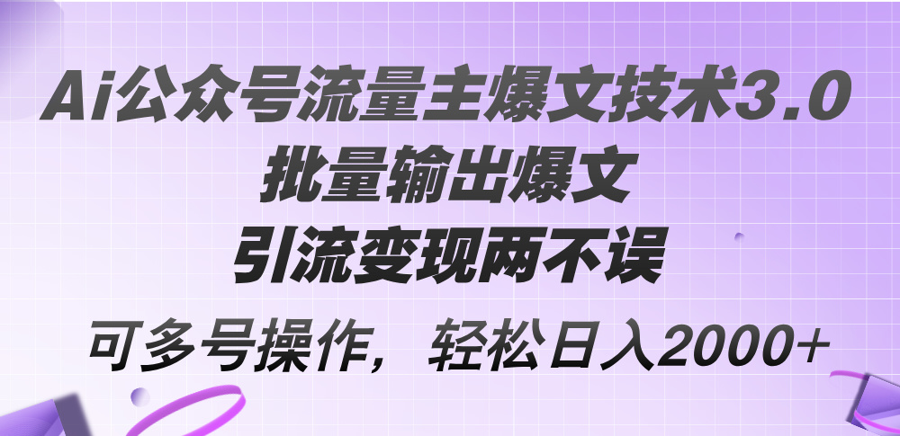 【第11239期】Ai公众号流量主爆文技术3.0，批量输出爆文，引流变现两不误