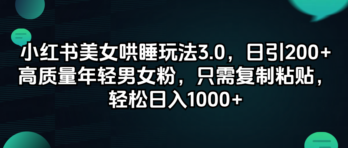 【第11329期】小红书美女哄睡玩法3.0，日引200+高质量年轻男女粉