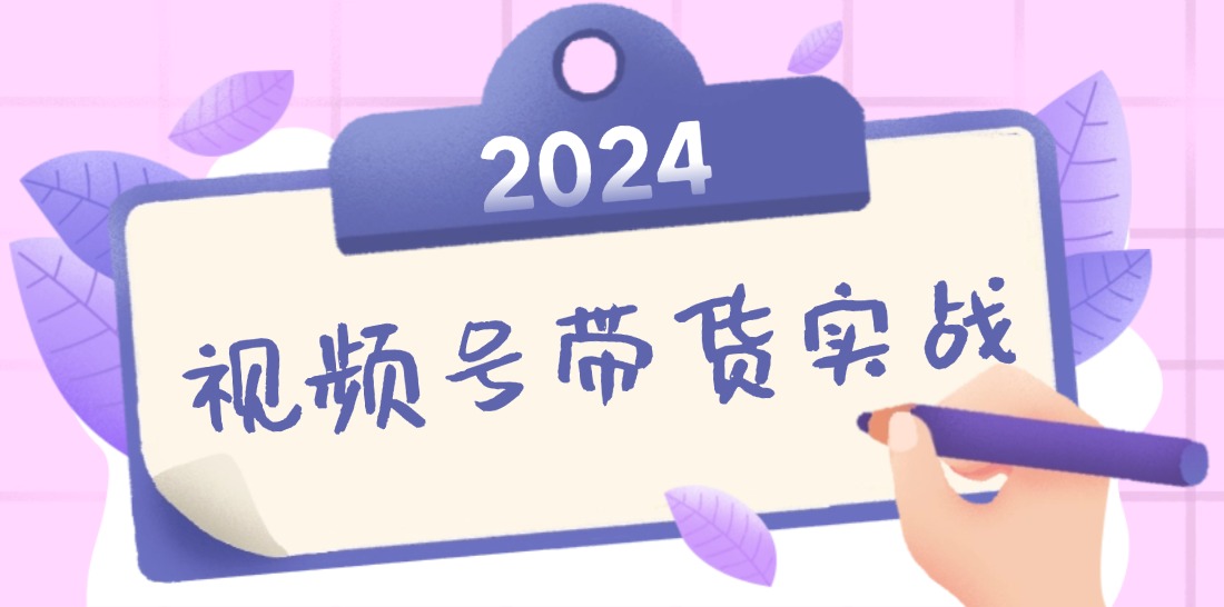 【第11567期】2024视频号最新带货实战课：无人直播/书单号卖货/个人IP口播 (附资料素材)