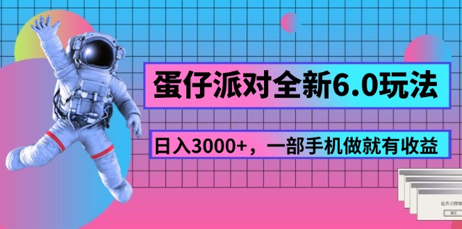 【第11035期】蛋仔派对全新6.0玩法，，日入3000+，一部手机做就有收益