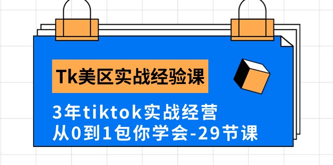 【10405】Tk美区实战经验课程分享，3年tiktok实战经营，从0到1包你学会（29节课）