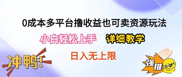 【10068】0成本多平台撸收益也可卖资源玩法，详细教学日入500+附资源