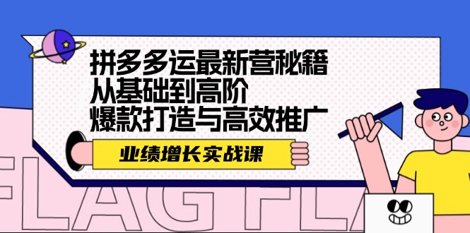 【第11385期】拼多多运最新营秘籍：业绩 增长实战课，从基础到高阶，爆款打造与高效推广