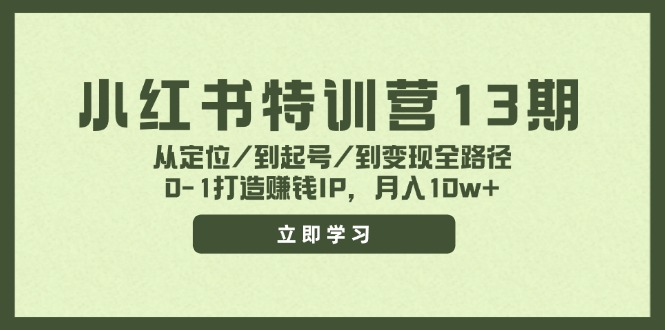 【第11199期】小红书特训营13期，从定位/到起号/到变现全路径，0-1打造赚钱IP，月入10w+