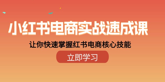 【10160】小红书电商实战速成课，让你快速掌握红书电商核心技能（28课）