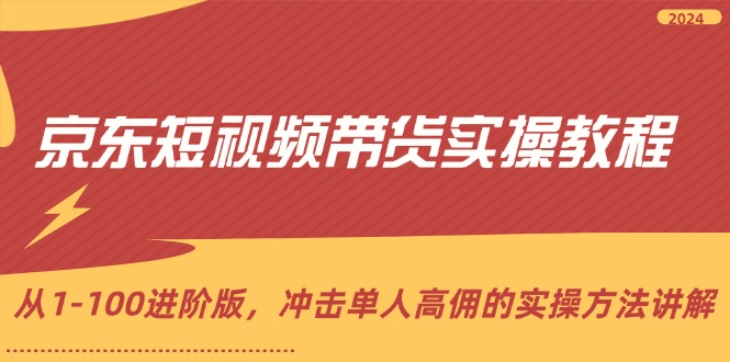 【第11255期】京东短视频带货实操教程，从1-100进阶版，冲击单人高佣的实操方法讲解