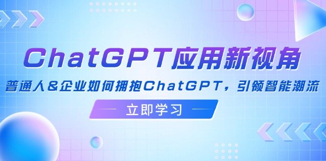 【第11466期】ChatGPT应用新视角：普通人&企业如何拥抱ChatGPT