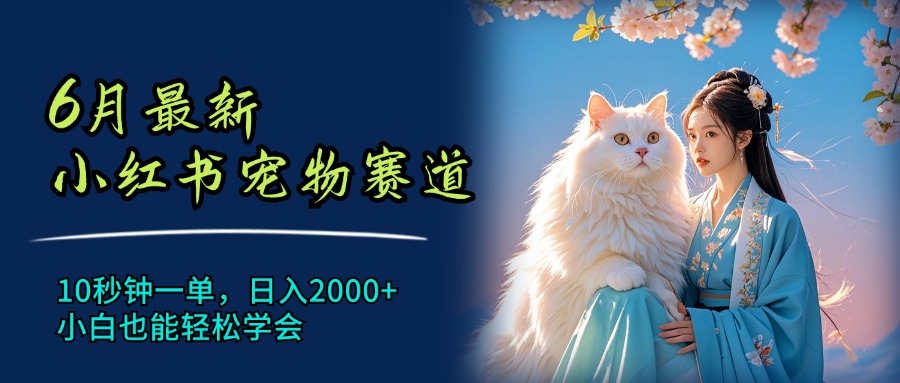 【第11100期】6月最新小红书宠物赛道，10秒钟一单，日入2000+