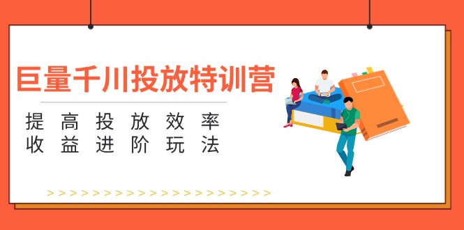 【第11109期】巨量千川投放特训营：提高投放效率和收益进阶玩法（5节）