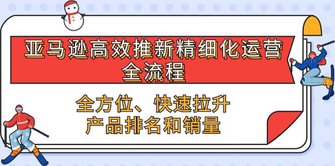 【10274】亚马逊-高效推新精细化 运营全流程，全方位、快速 拉升产品排名和销量