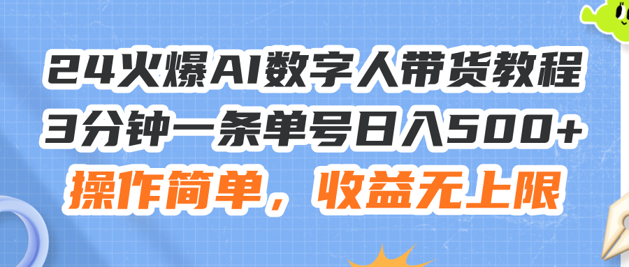 【第11084期】24火爆AI数字人带货教程，3分钟一条单号日入500+