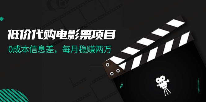 【第11184期】低价代购电影票项目，0成本信息差，每月稳赚两万！