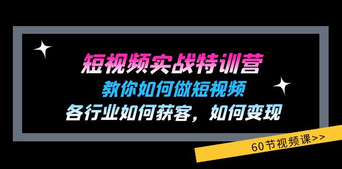 【第11088期】短视频实战特训营：教你如何做短视频，各行业如何获客，如何变现 (60节)