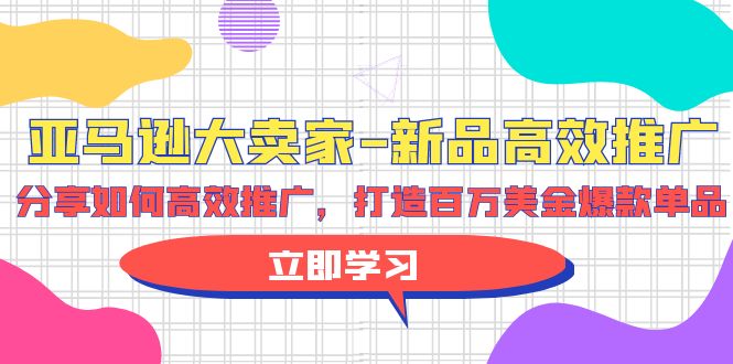 【9823】亚马逊 大卖家-新品高效推广，分享如何高效推广，打造百万美金爆款单品