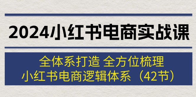 【第11233期】2024小红书电商实战课：全体系打造 全方位梳理 小红书电商逻辑体系